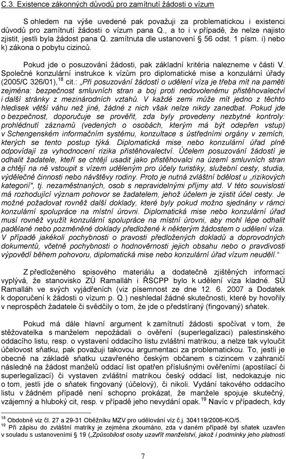 Pokud jde o posuzování ţádosti, pak základní kritéria nalezneme v části V. Společné konzulární instrukce k vízům pro diplomatické mise a konzulární úřady (2005/C 326/01), 18 cit.