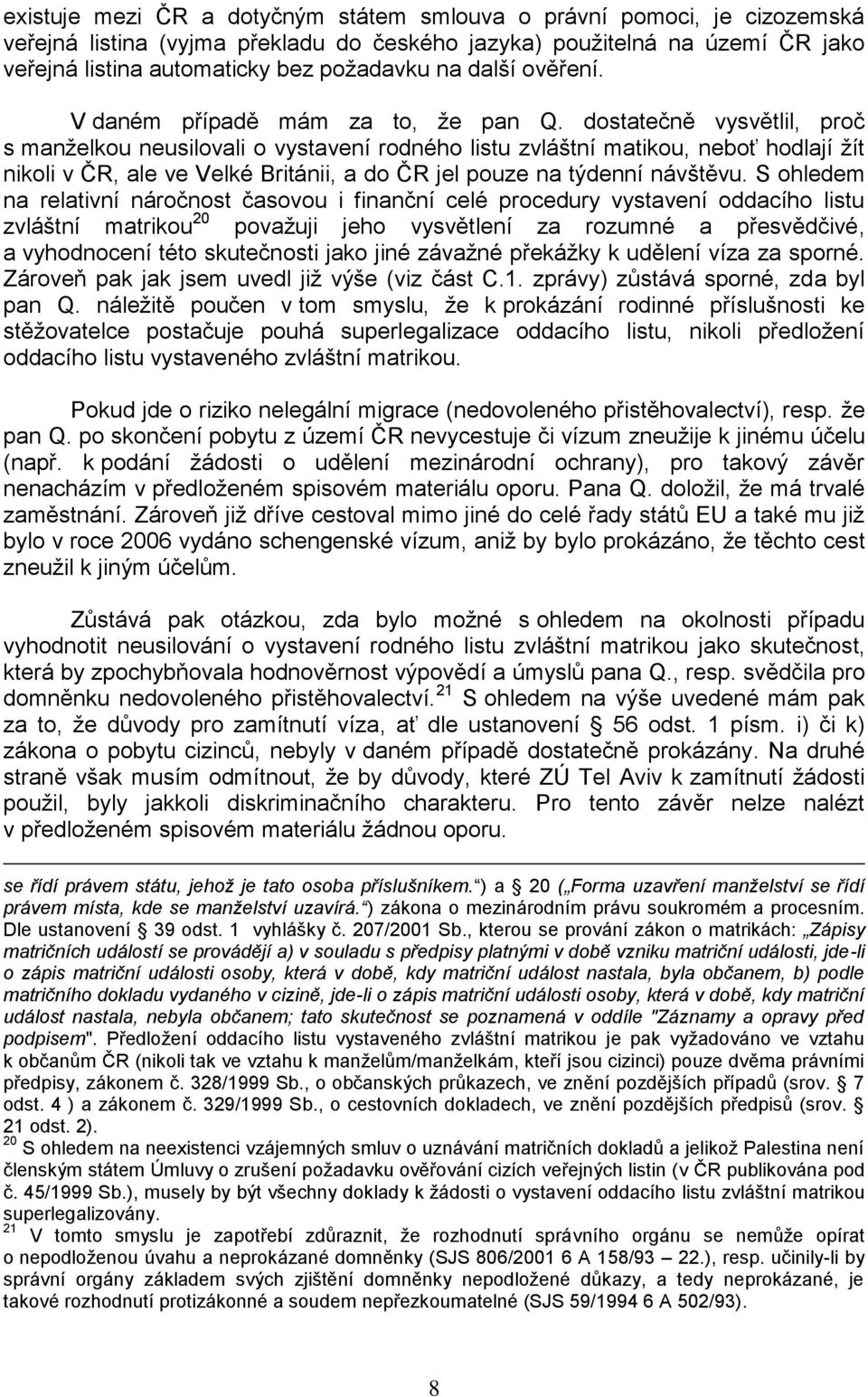 dostatečně vysvětlil, proč s manţelkou neusilovali o vystavení rodného listu zvláštní matikou, neboť hodlají ţít nikoli v ČR, ale ve Velké Británii, a do ČR jel pouze na týdenní návštěvu.