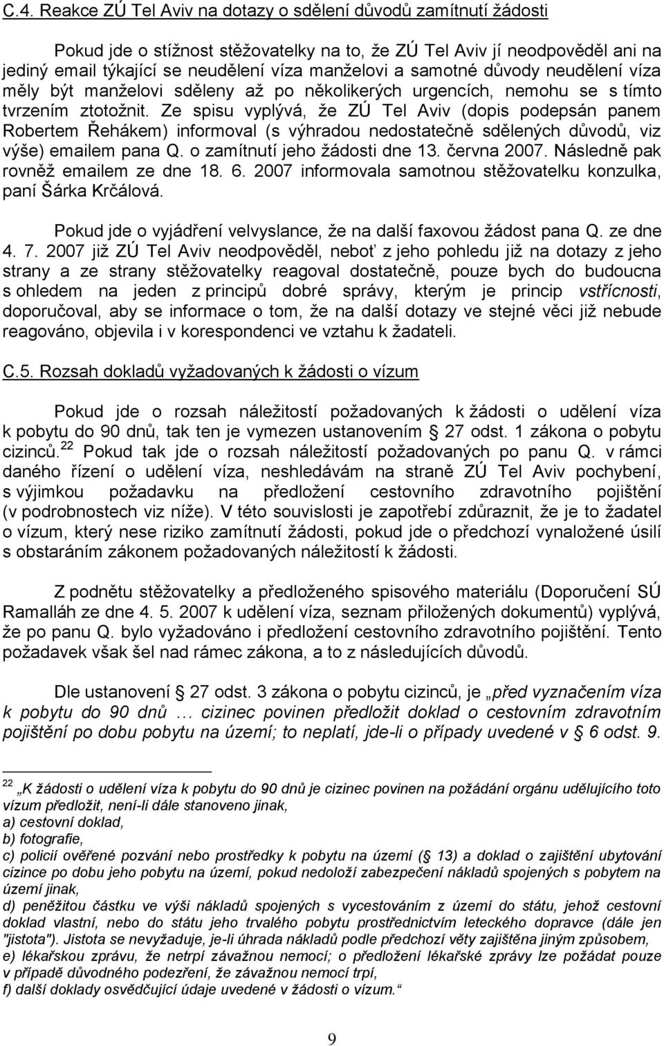 Ze spisu vyplývá, ţe ZÚ Tel Aviv (dopis podepsán panem Robertem Řehákem) informoval (s výhradou nedostatečně sdělených důvodů, viz výše) emailem pana Q. o zamítnutí jeho ţádosti dne 13. června 2007.