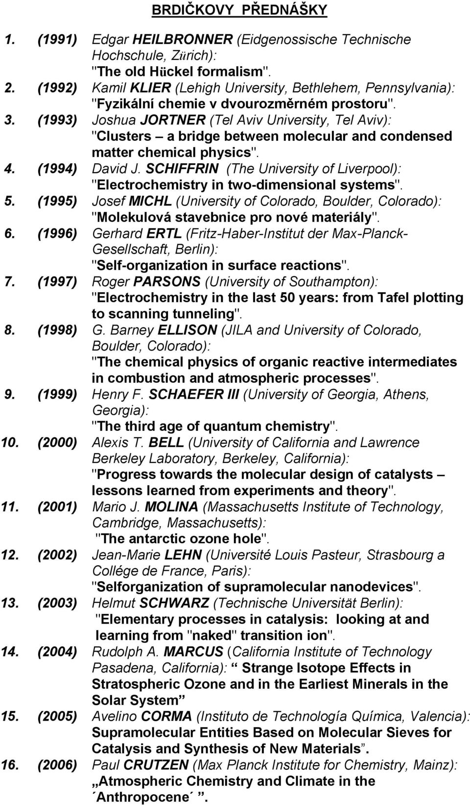 (1993) Joshua JORTNER (Tel Aviv University, Tel Aviv): "Clusters a bridge between molecular and condensed matter chemical physics". 4. (1994) David J.