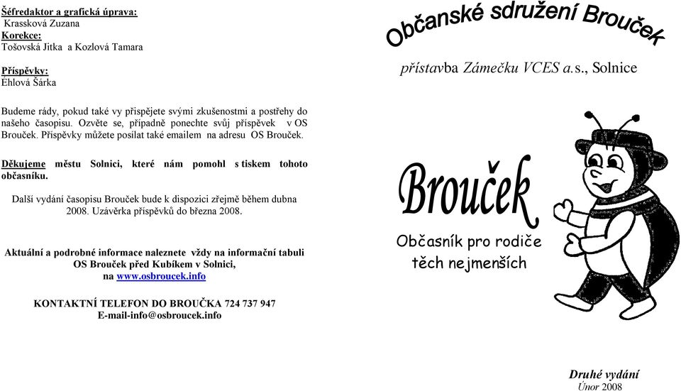 Další vydání časopisu Brouček bude k dispozici zřejmě během dubna 2008. Uzávěrka příspěvků do března 2008.