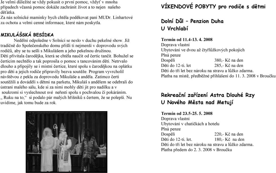 Jiţ tradičně do Společenského domu přišli ti nejmenší v doprovodu svých rodičů, aby se tu sešli s Mikulášem a jeho pekelnou druţinou. Děti přivítala čarodějka, která se chtěla naučit od čertic tančit.