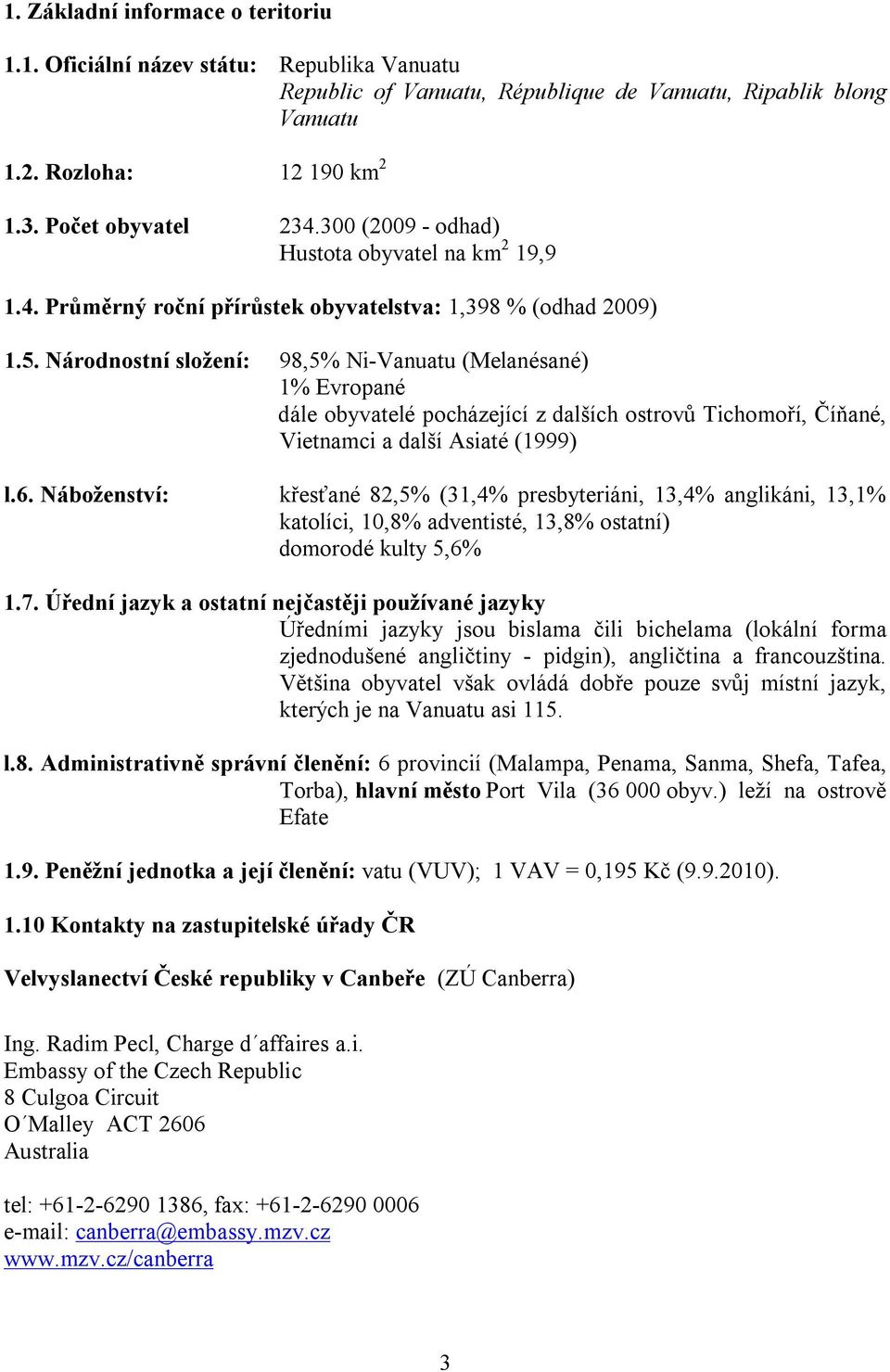 Národnostní složení: 98,5% Ni-Vanuatu (Melanésané) 1% Evropané dále obyvatelé pocházející z dalších ostrovů Tichomoří, Číňané, Vietnamci a další Asiaté (1999) l.6.