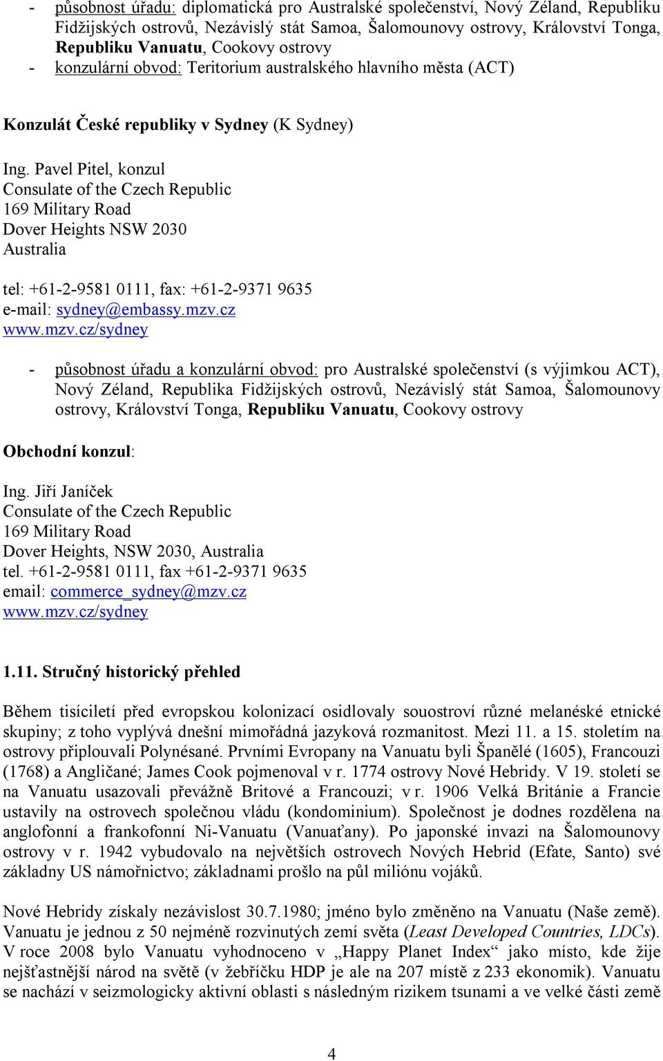 Pavel Pitel, konzul Consulate of the Czech Republic 169 Military Road Dover Heights NSW 2030 Australia tel: +61-2-9581 0111, fax: +61-2-9371 9635 e-mail: sydney@embassy.mzv.