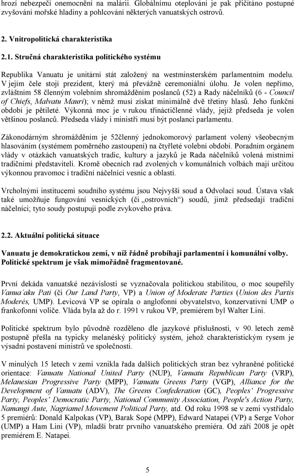 Je volen nepřímo, zvláštním 58 členným volebním shromážděním poslanců (52) a Rady náčelníků (6 - Council of Chiefs, Malvatu Mauri); v němž musí získat minimálně dvě třetiny hlasů.