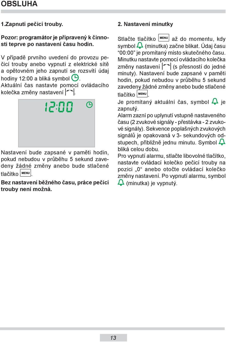 Aktuální čas nastavte pomocí ovládacího kolečka změny nastavení. Nastavení bude zapsané v paměti hodin, pokud nebudou v průběhu 5 sekund zavedeny žádné změny anebo bude stlačené tlačítko MENU.