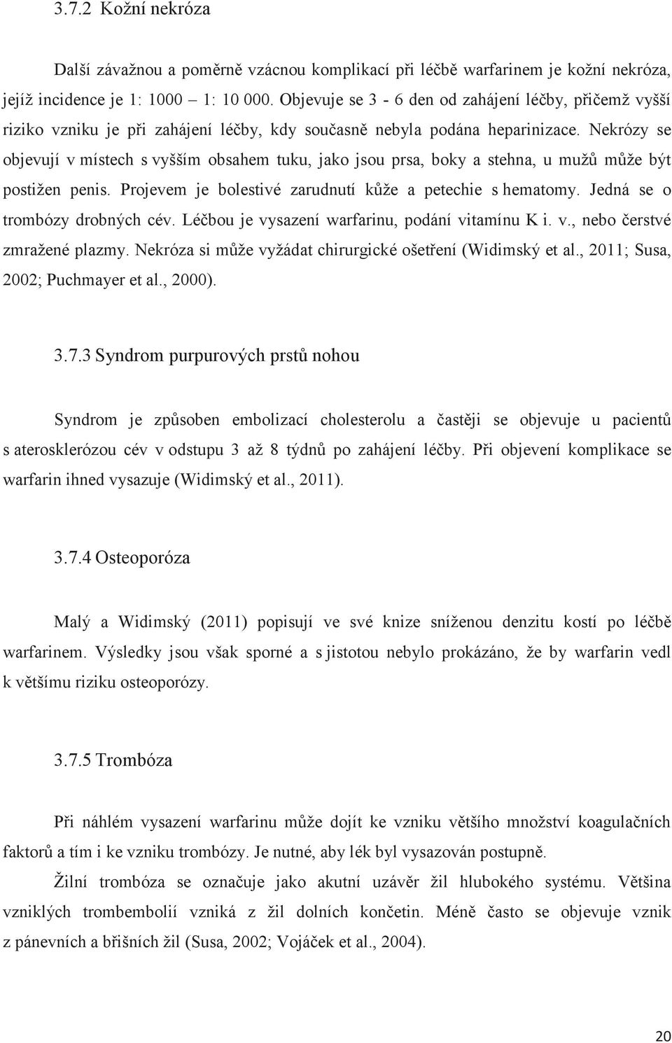 Nekrózy se objevují v místech s vyšším obsahem tuku, jako jsou prsa, boky a stehna, u mužů může být postižen penis. Projevem je bolestivé zarudnutí kůže a petechie s hematomy.