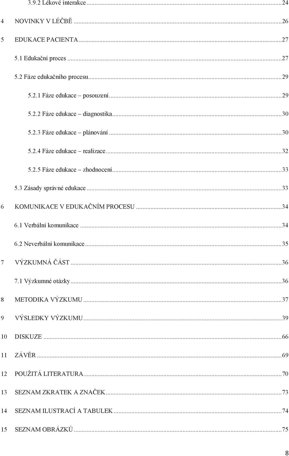 .. 34 6.1 Verbální komunikace... 34 6.2 Neverbální komunikace... 35 7 VÝZKUMNÁ ČÁST... 36 7.1 Výzkumné otázky... 36 8 METODIKA VÝZKUMU... 37 9 VÝSLEDKY VÝZKUMU... 39 10 DISKUZE.