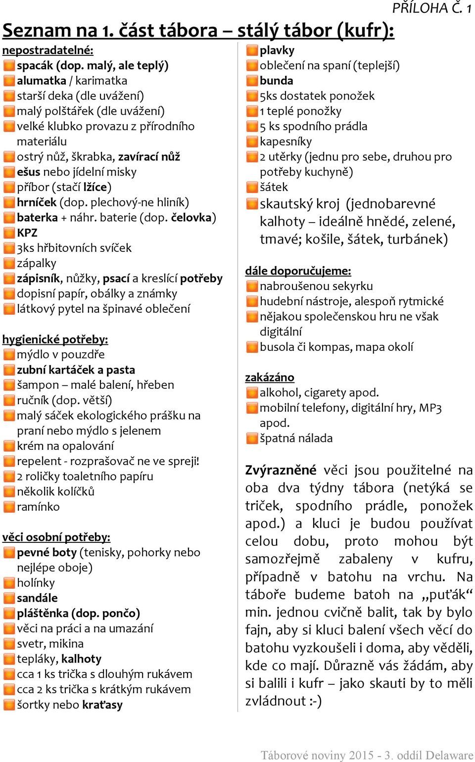 příbor (stačí lžíce) hrníček (dop. plechový-ne hliník) baterka + náhr. baterie (dop.