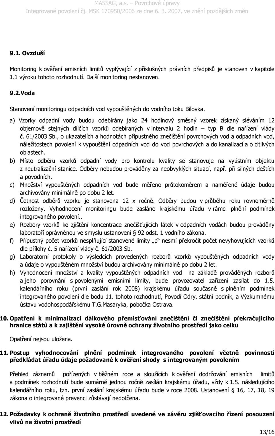 a) Vzorky odpadní vody budou odebírány jako 24 hodinový směsný vzorek získaný sléváním 12 objemově stejných dílčích vzorků odebíraných v intervalu 2 hodin typ B dle nařízení vlády č. 61/2003 Sb.