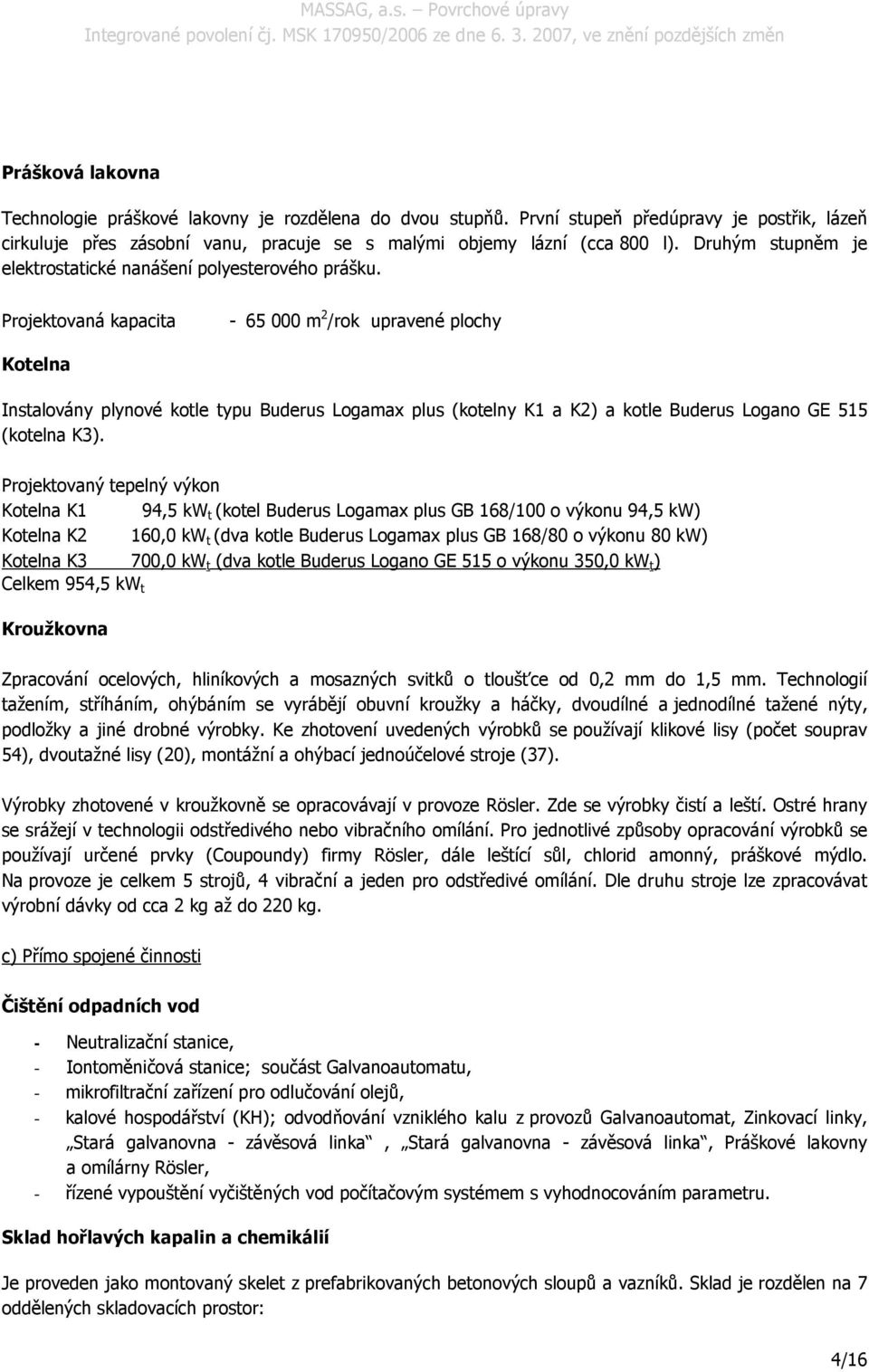 Projektovaná kapacita - 65 000 m 2 /rok upravené plochy Kotelna Instalovány plynové kotle typu Buderus Logamax plus (kotelny K1 a K2) a kotle Buderus Logano GE 515 (kotelna K3).