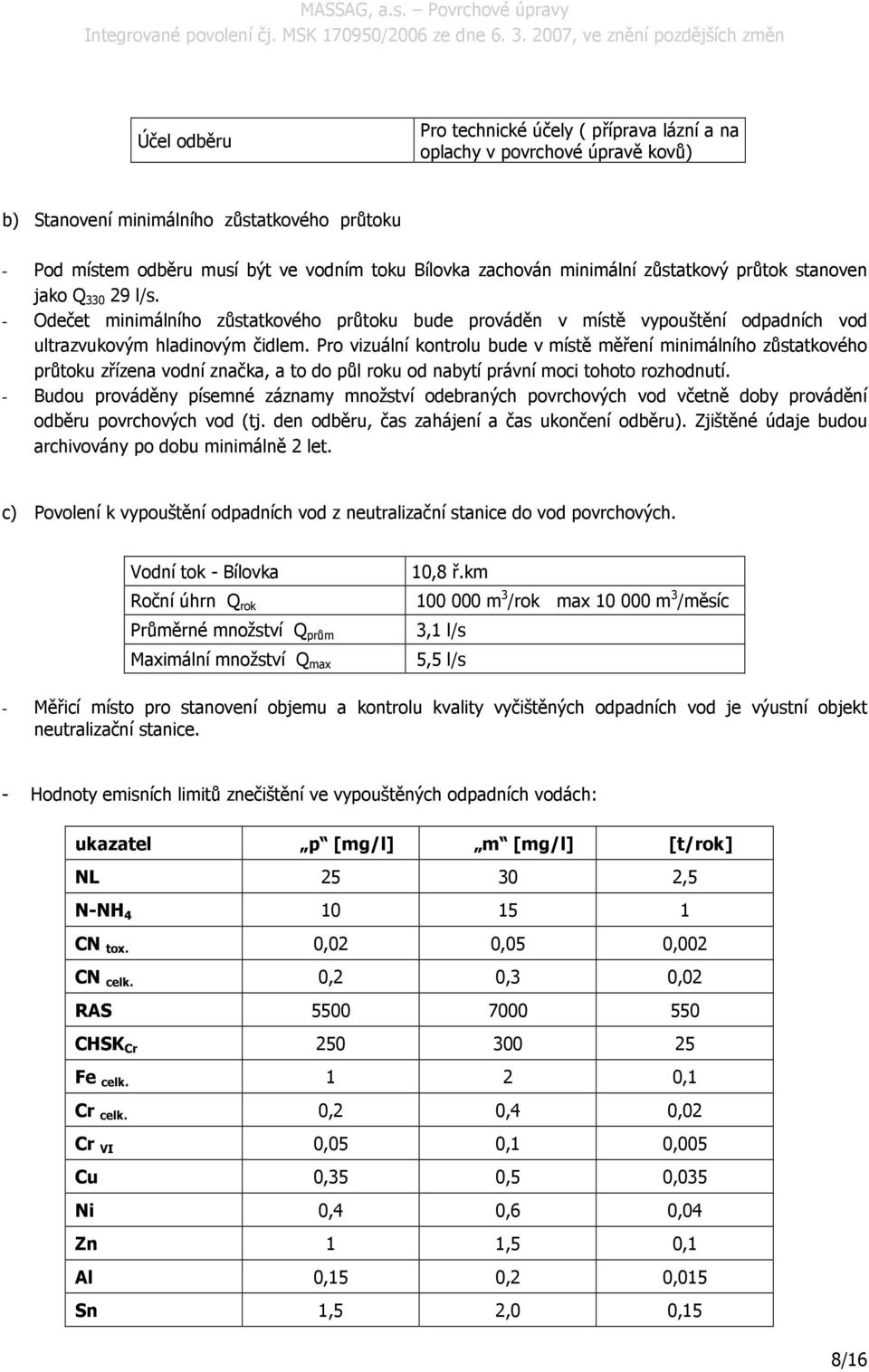 Pro vizuální kontrolu bude v místě měření minimálního zůstatkového průtoku zřízena vodní značka, a to do půl roku od nabytí právní moci tohoto rozhodnutí.