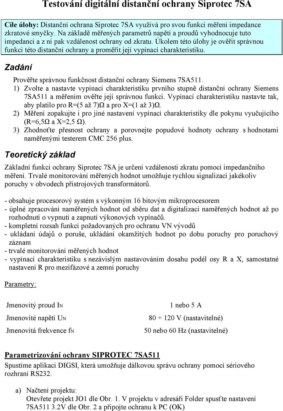 Úkolem této úlohy je ověřit správnou funkci této distanční ochrany a proměřit její vypínací charakteristiku. Zadání Prověřte správnou funkčnost distanční ochrany Siemens 7SA511.