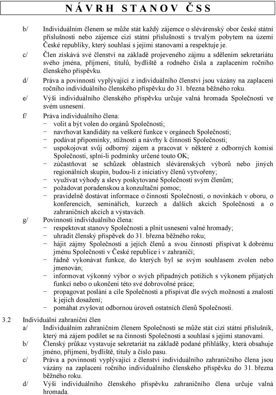 c/ Člen získává své členství na základě projeveného zájmu a sdělením sekretariátu svého jména, příjmení, titulů, bydliště a rodného čísla a zaplacením ročního členského příspěvku.