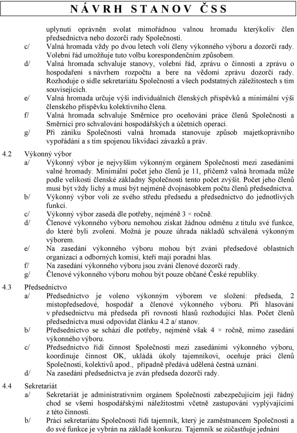 d/ Valná hromada schvaluje stanovy, volební řád, zprávu o činnosti a zprávu o hospodaření s návrhem rozpočtu a bere na vědomí zprávu dozorčí rady.