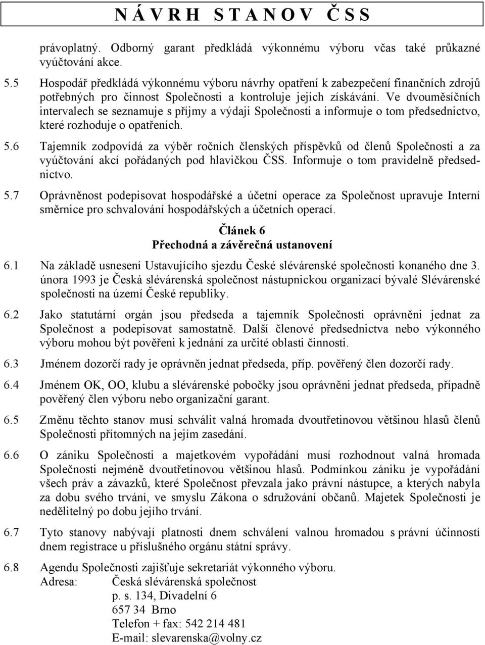 Ve dvouměsíčních intervalech se seznamuje s příjmy a výdaji Společnosti a informuje o tom předsednictvo, které rozhoduje o opatřeních. 5.