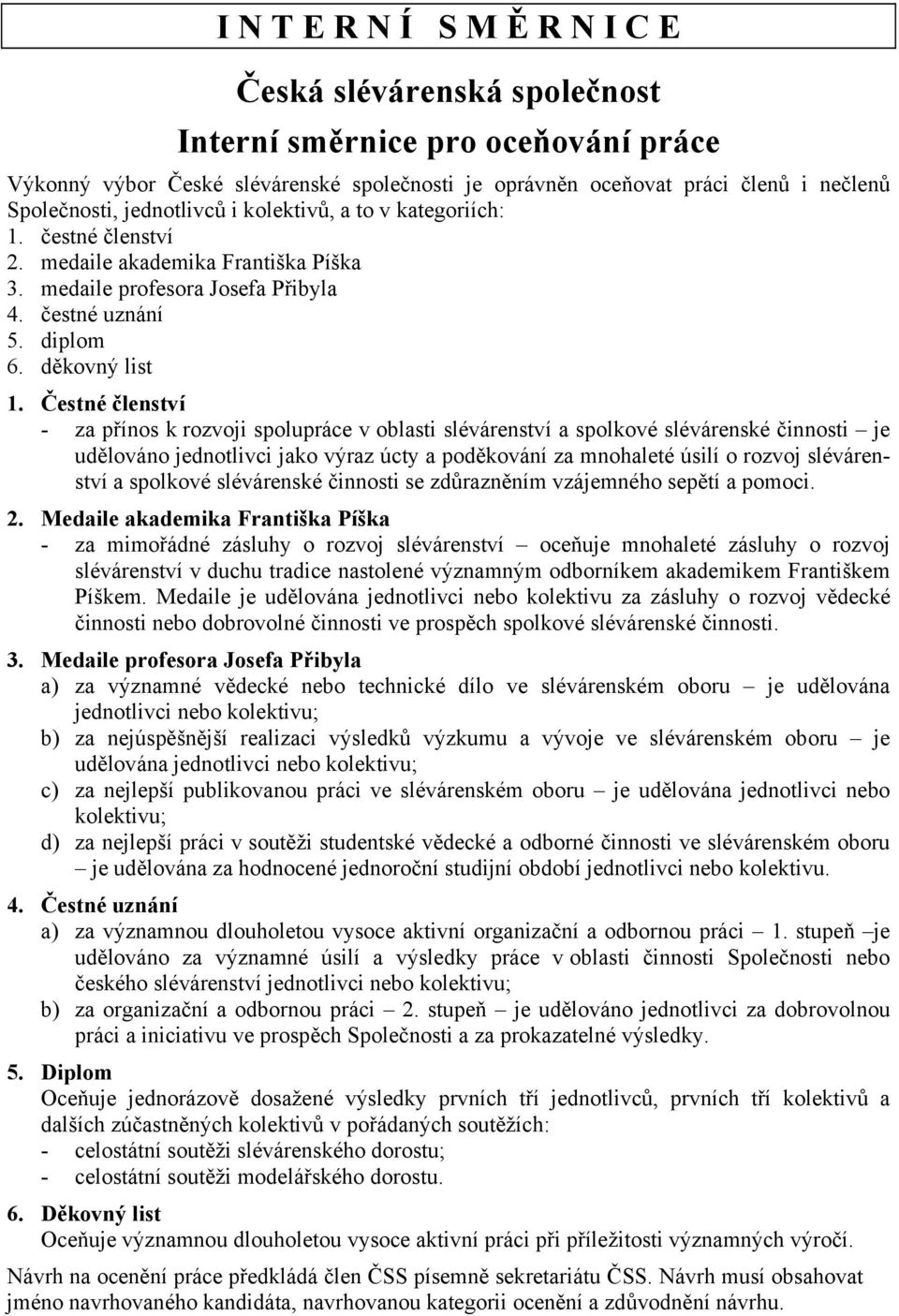 Čestné členství - za přínos k rozvoji spolupráce v oblasti slévárenství a spolkové slévárenské činnosti je udělováno jednotlivci jako výraz úcty a poděkování za mnohaleté úsilí o rozvoj slévárenství