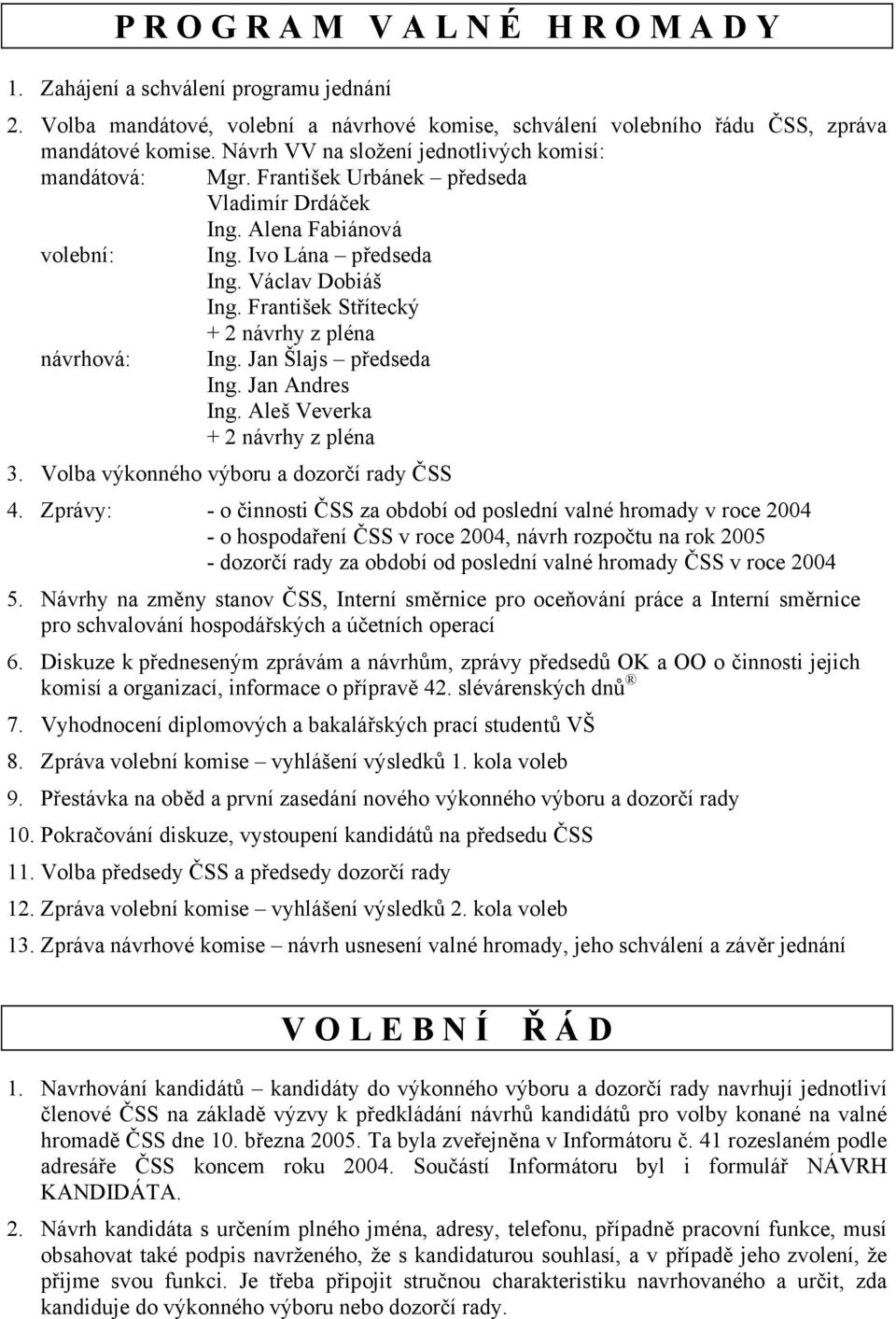 František Střítecký + 2 návrhy z pléna návrhová: Ing. Jan Šlajs předseda Ing. Jan Andres Ing. Aleš Veverka + 2 návrhy z pléna 3. Volba výkonného výboru a dozorčí rady ČSS 4.