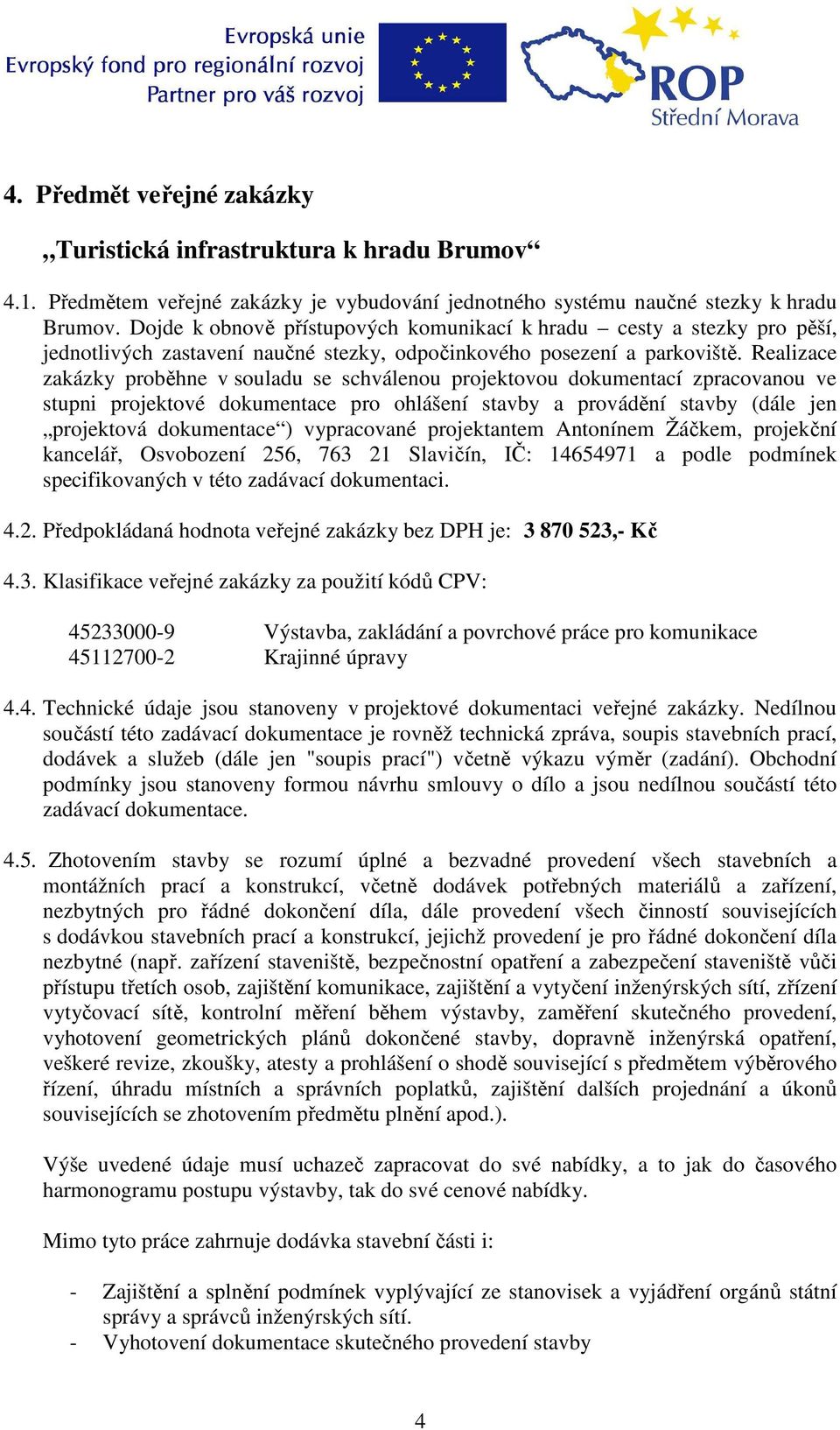 Realizace zakázky proběhne v souladu se schválenou projektovou dokumentací zpracovanou ve stupni projektové dokumentace pro ohlášení stavby a provádění stavby (dále jen projektová dokumentace )