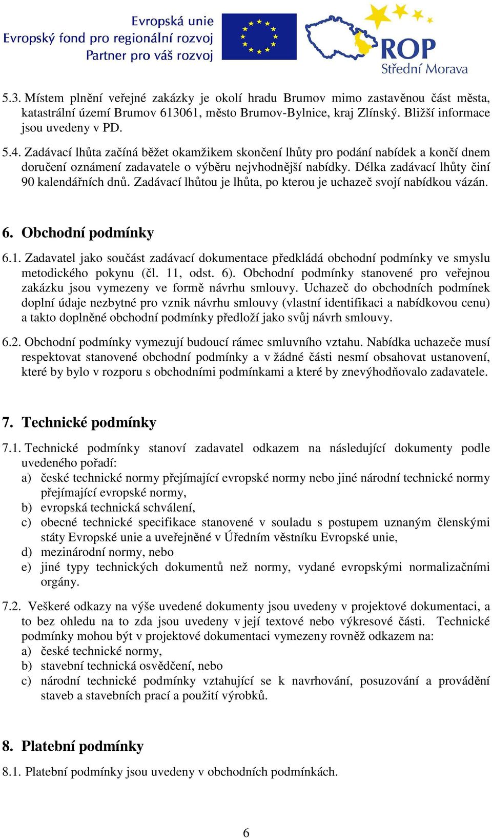 Zadávací lhůtou je lhůta, po kterou je uchazeč svojí nabídkou vázán. 6. Obchodní podmínky 6.1. Zadavatel jako součást zadávací dokumentace předkládá obchodní podmínky ve smyslu metodického pokynu (čl.