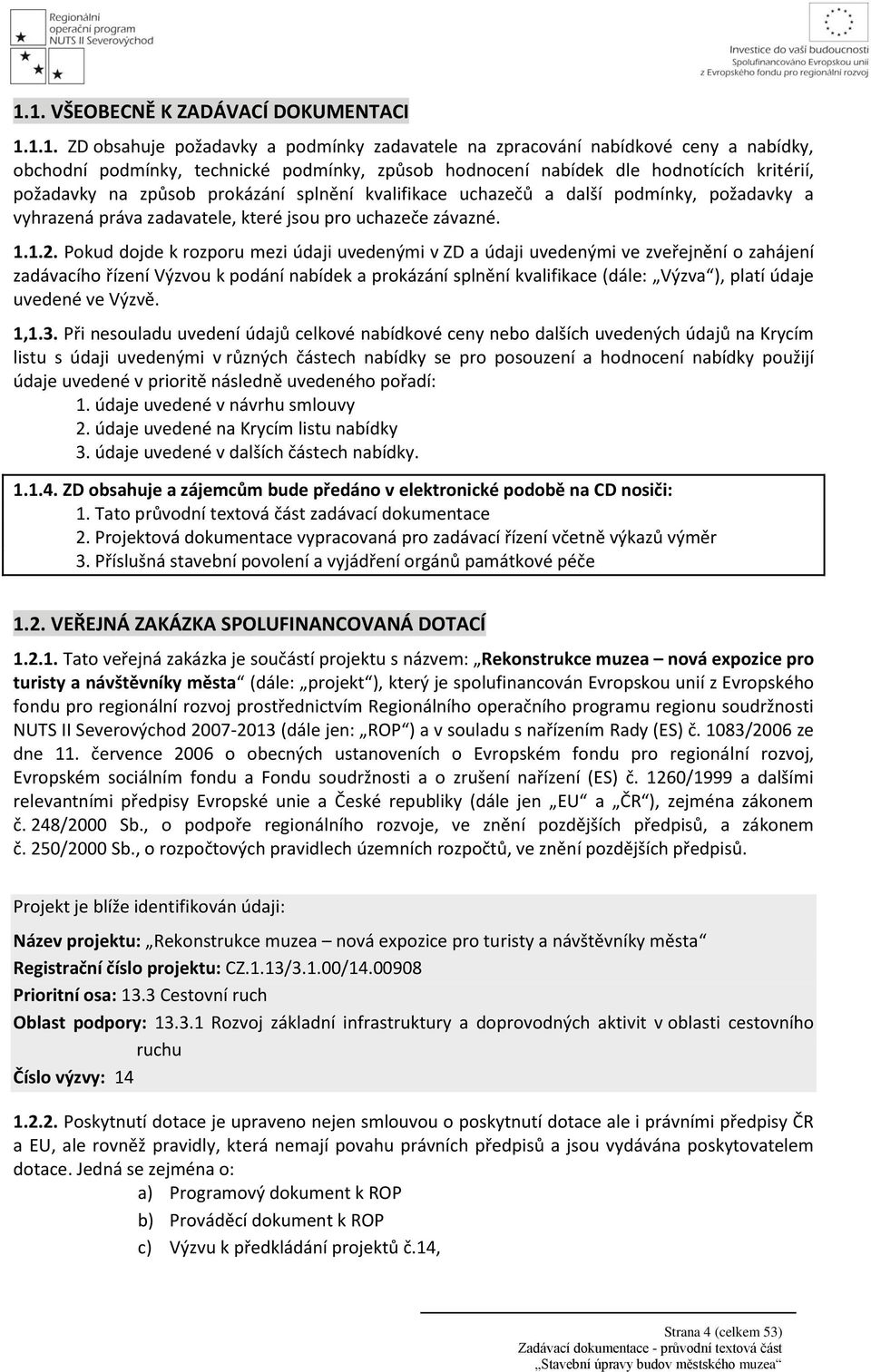 Pokud dojde k rozporu mezi údaji uvedenými v ZD a údaji uvedenými ve zveřejnění o zahájení zadávacího řízení Výzvou k podání nabídek a prokázání splnění kvalifikace (dále: Výzva ), platí údaje