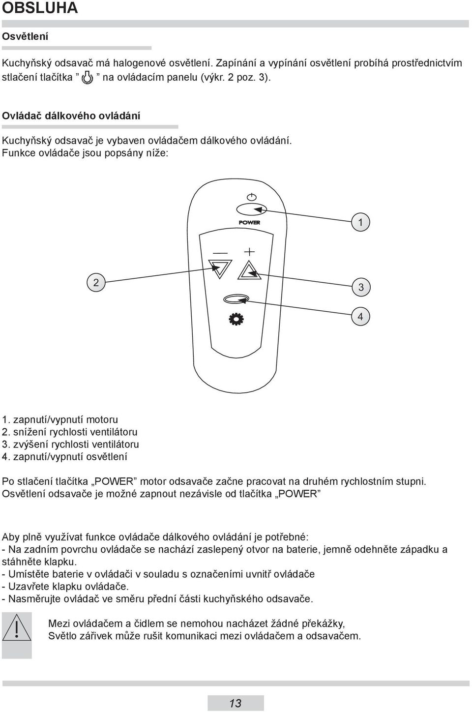 zvýšení rychlosti ventilátoru 4. zapnutí/vypnutí osvětlení Po stlačení tlačítka POWER motor odsavače začne pracovat na druhém rychlostním stupni.