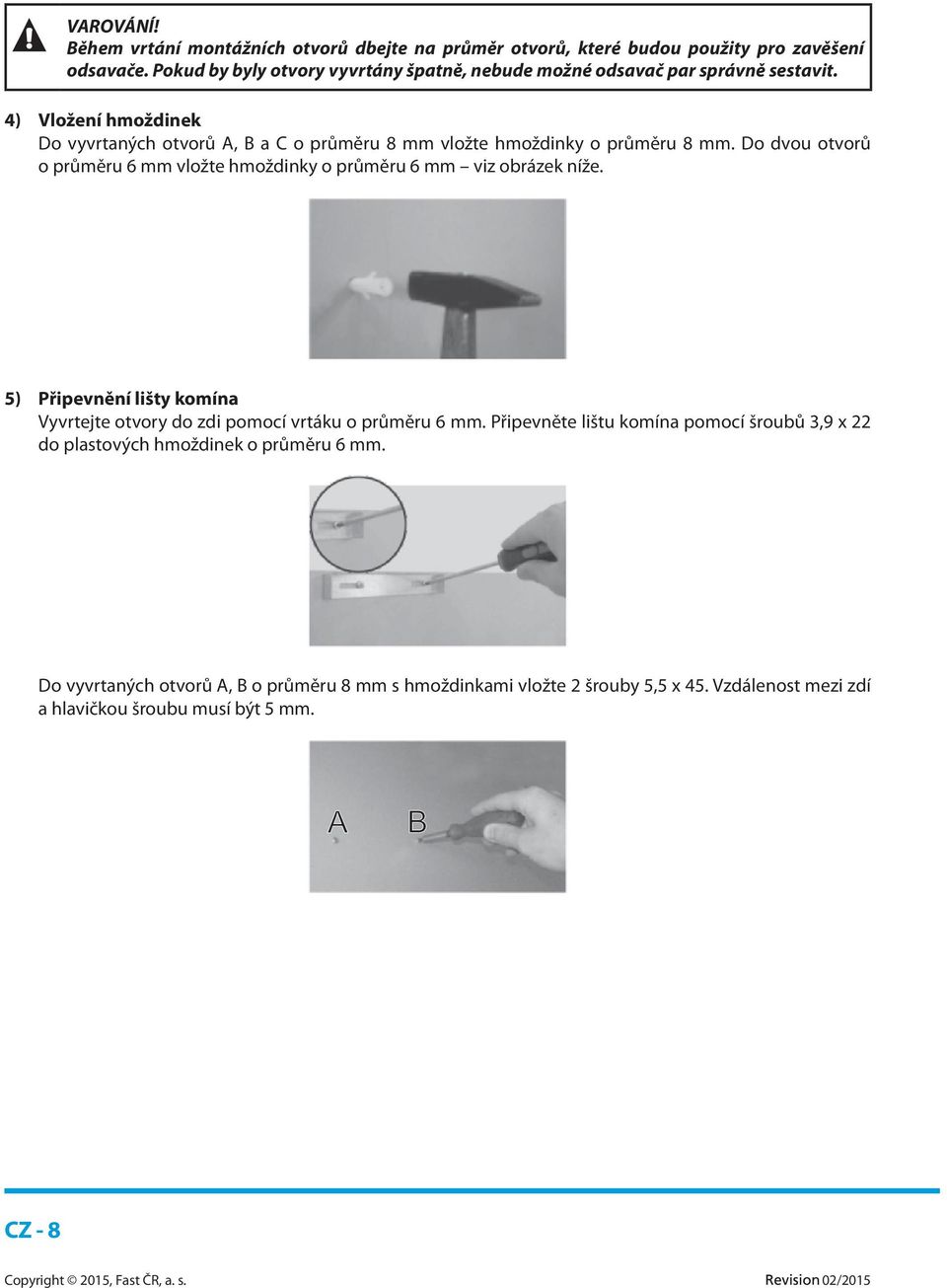 4) Vložení hmoždinek Do vyvrtaných otvorů A, B a C o průměru 8 mm vložte hmoždinky o průměru 8 mm.