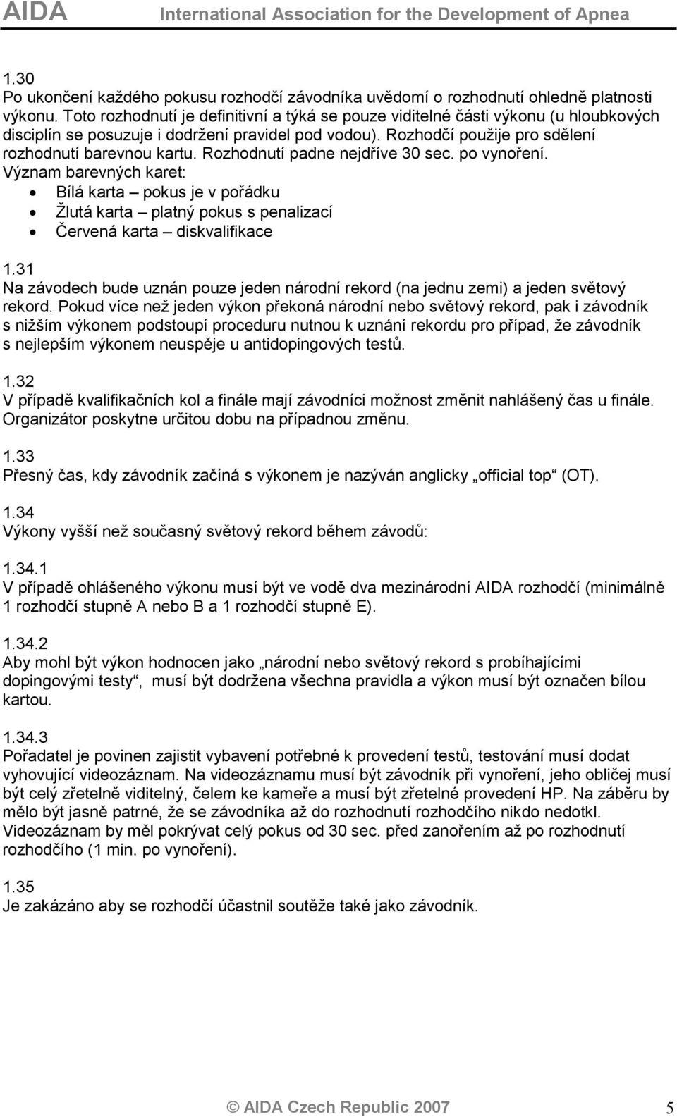 Rozhodnutí padne nejdříve 30 sec. po vynoření. Význam barevných karet: Bílá karta pokus je v pořádku Žlutá karta platný pokus s penalizací Červená karta diskvalifikace 1.