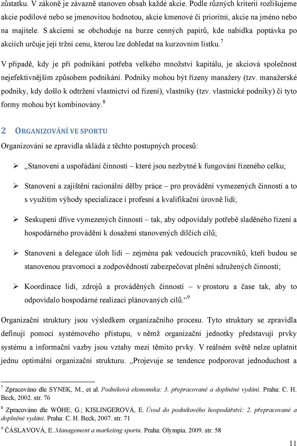 7 V případě, kdy je při podnikání potřeba velkého mnoţství kapitálu, je akciová společnost nejefektivnějším způsobem podnikání. Podniky mohou být řízeny manaţery (tzv.