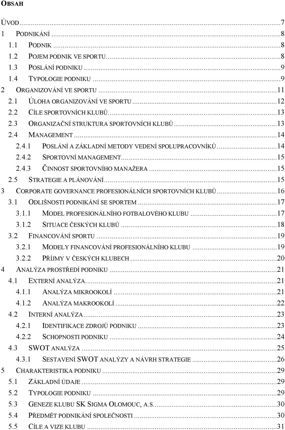 .. 15 2.4.3 ČINNOST SPORTOVNÍHO MANAŢERA... 15 2.5 STRATEGIE A PLÁNOVÁNÍ... 15 3 CORPORATE GOVERNANCE PROFESIONÁLNÍCH SPORTOVNÍCH KLUBŮ... 16 3.1 ODLIŠNOSTI PODNIKÁNÍ SE SPORTEM... 17 3.1.1 MODEL PROFESIONÁLNÍHO FOTBALOVÉHO KLUBU.