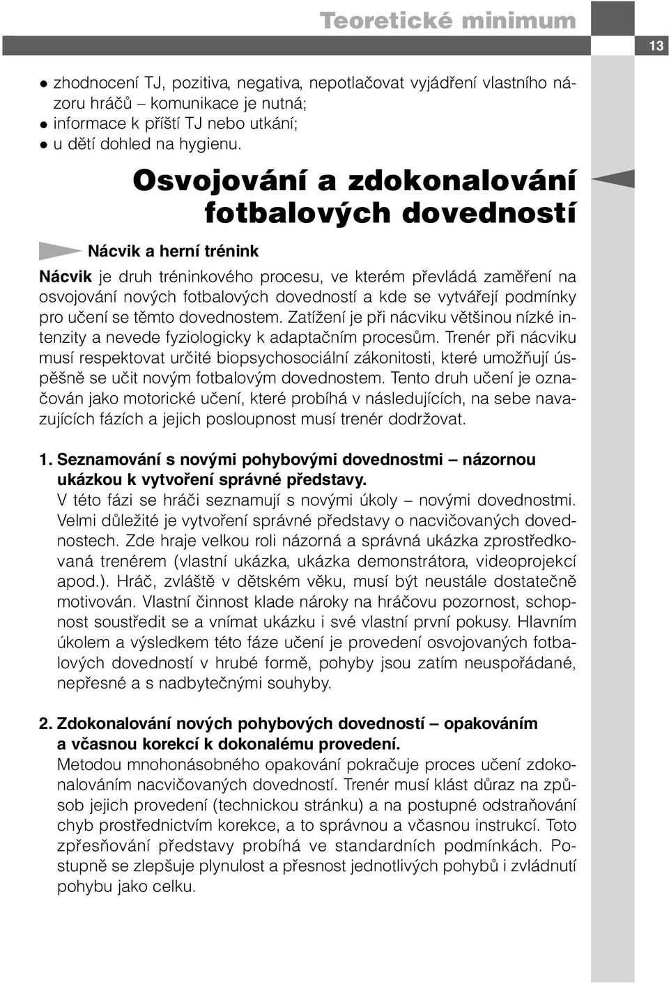 vytvářejí podmínky pro učení se těmto dovednostem. Zatížení je při nácviku většinou nízké intenzity a nevede fyziologicky k adaptačním procesům.