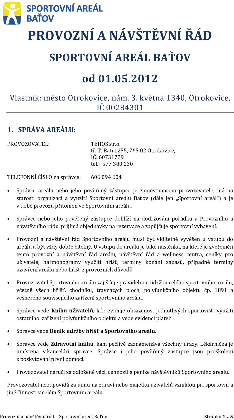 : 577 380 230 TELEFONNÍ ČÍSLO na správce: 606 094 604 Správce areálu nebo jeho pověřený zástupce je zaměstnancem provozovatele, má na starosti organizaci a využití Sportovní areálu Baťov (dále jen