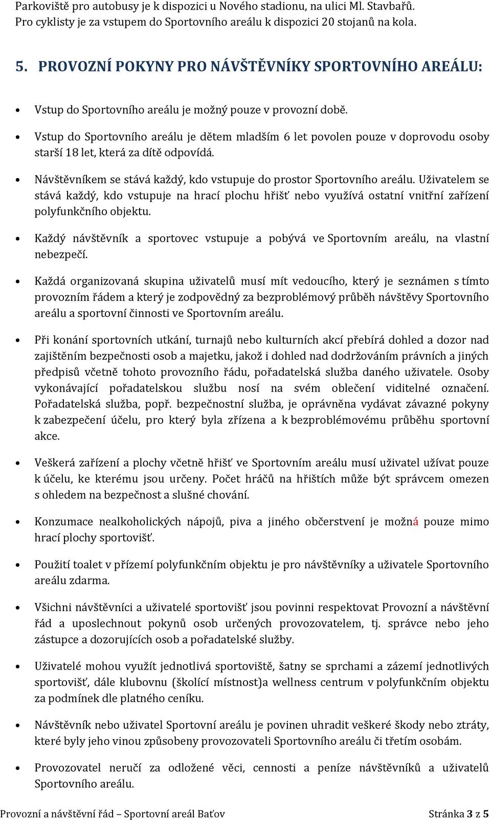 Vstup do Sportovního areálu je dětem mladším 6 let povolen pouze v doprovodu osoby starší 18 let, která za dítě odpovídá. Návštěvníkem se stává každý, kdo vstupuje do prostor Sportovního areálu.