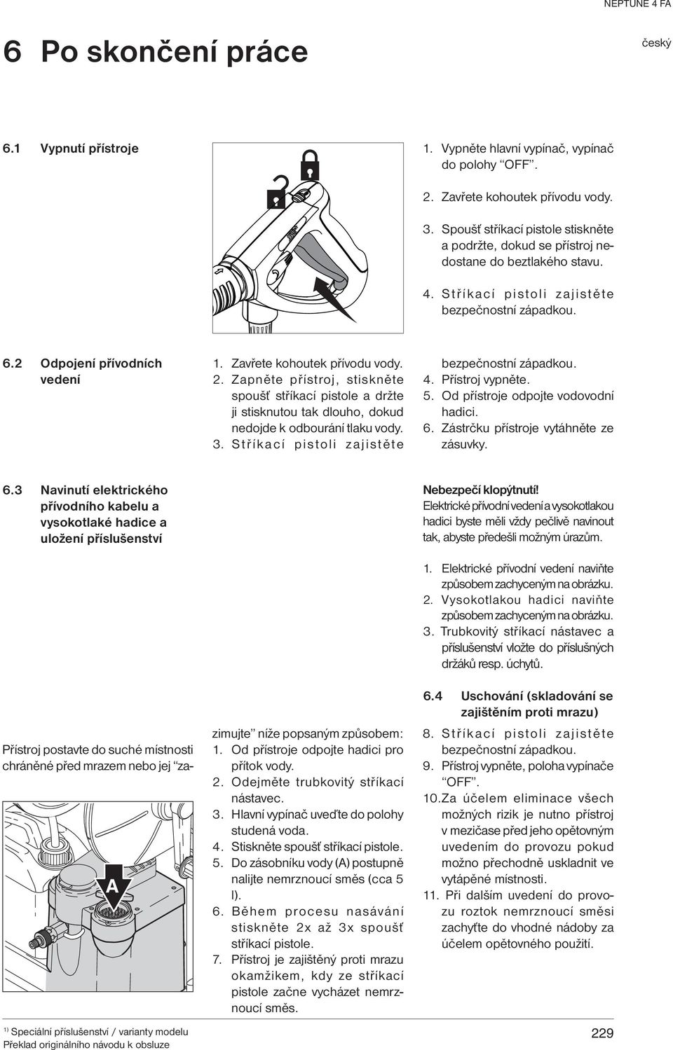 Zavřete kohoutek přívodu vody. 2. Zapněte přístroj, stiskněte spoušť stříkací pistole a držte ji stisknutou tak dlouho, dokud nedojde k odbourání tlaku vody. 3.