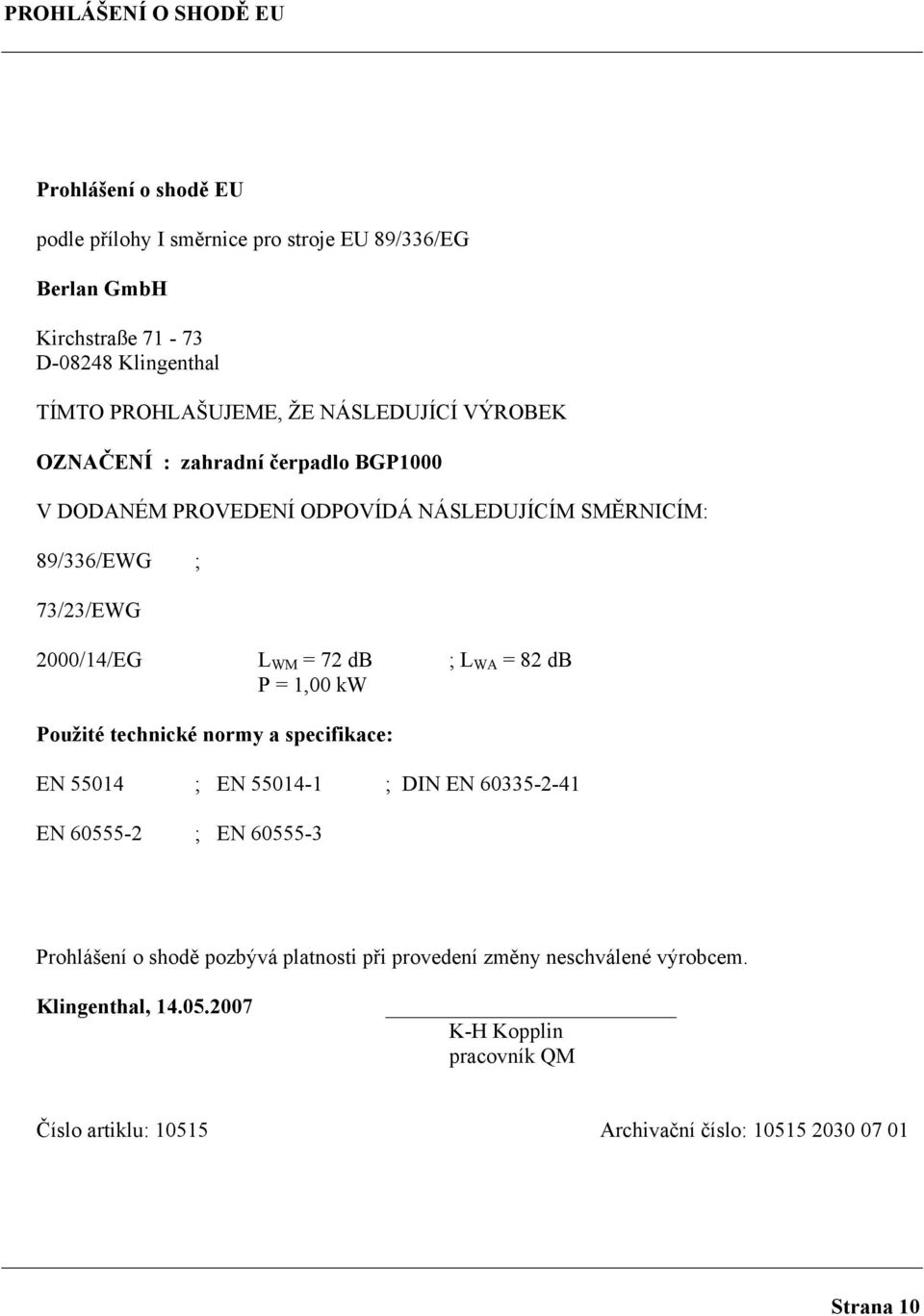 L WM = 72 db ; L WA = 82 db P = 1,00 kw Použité technické normy a specifikace: EN 55014 ; EN 55014-1 ; DIN EN 60335-2-41 EN 60555-2 ; EN 60555-3 Prohlášení o