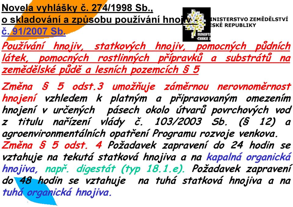 3 umožňuje záměrnou nerovnoměrnost hnojení vzhledem k platným a připravovaným omezením hnojení v určených pásech okolo útvarů povrchových vod z titulu nařízení vlády č. 103/2003 Sb.