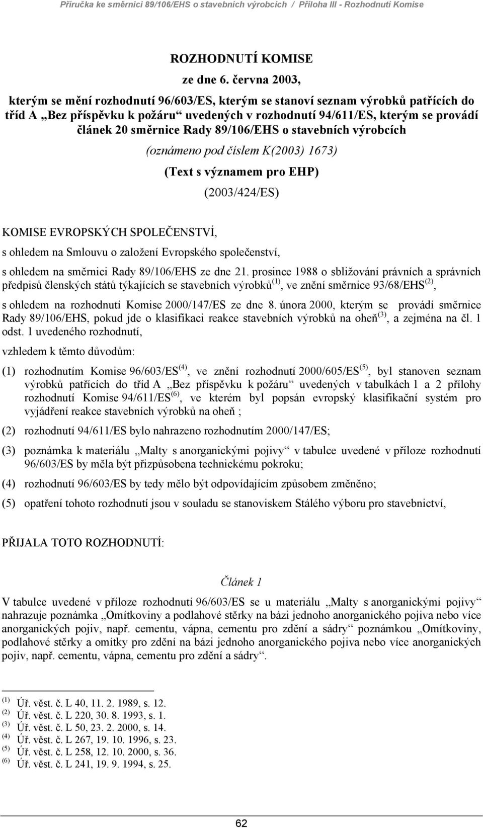 Rady 89/106/EHS o stavebních výrobcích (oznámeno pod číslem K(2003) 1673) (Text s významem pro EHP) (2003/424/ES) KOMISE EVROPSKÝCH SPOLEČENSTVÍ, s ohledem na Smlouvu o založení Evropského