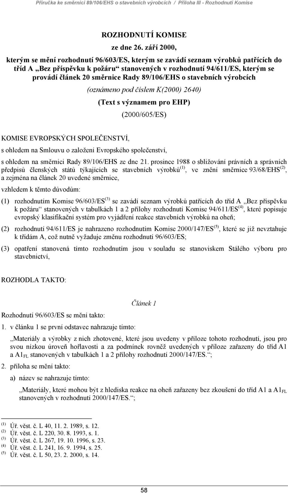 Rady 89/106/EHS o stavebních výrobcích (oznámeno pod číslem K(2000) 2640) (Text s významem pro EHP) (2000/605/ES) KOMISE EVROPSKÝCH SPOLEČENSTVÍ, s ohledem na Smlouvu o založení Evropského