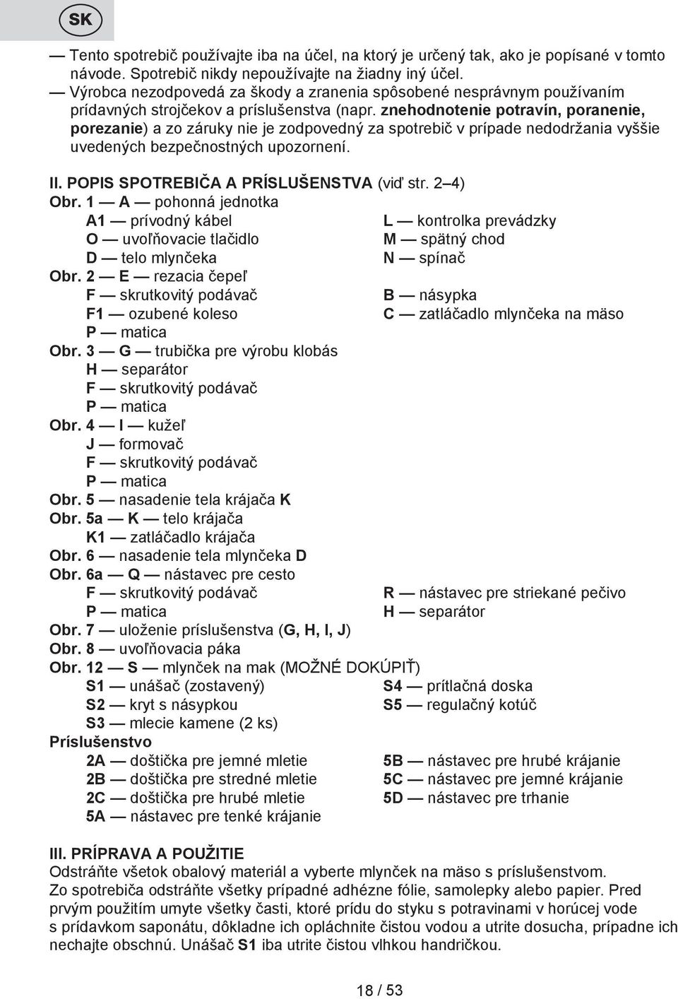 znehodnotenie potravín, poranenie, porezanie) a zo záruky nie je zodpovedný za spotrebič v prípade nedodržania vyššie uvedených bezpečnostných upozornení. II.