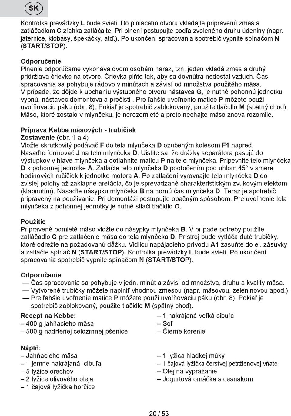 jeden vkladá zmes a druhý pridržiava črievko na otvore. Črievka plňte tak, aby sa dovnútra nedostal vzduch. Čas spracovania sa pohybuje rádovo v minútach a závisí od množstva použitého mäsa.