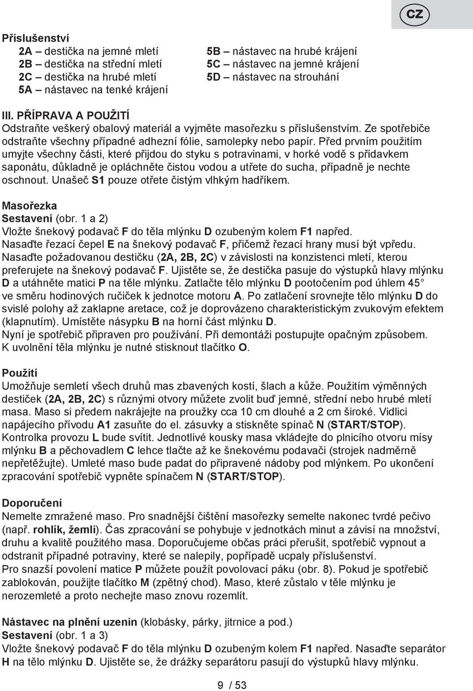 Před prvním použitím umyjte všechny části, které přijdou do styku s potravinami, v horké vodě s přídavkem saponátu, důkladně je opláchněte čistou vodou a utřete do sucha, případně je nechte oschnout.