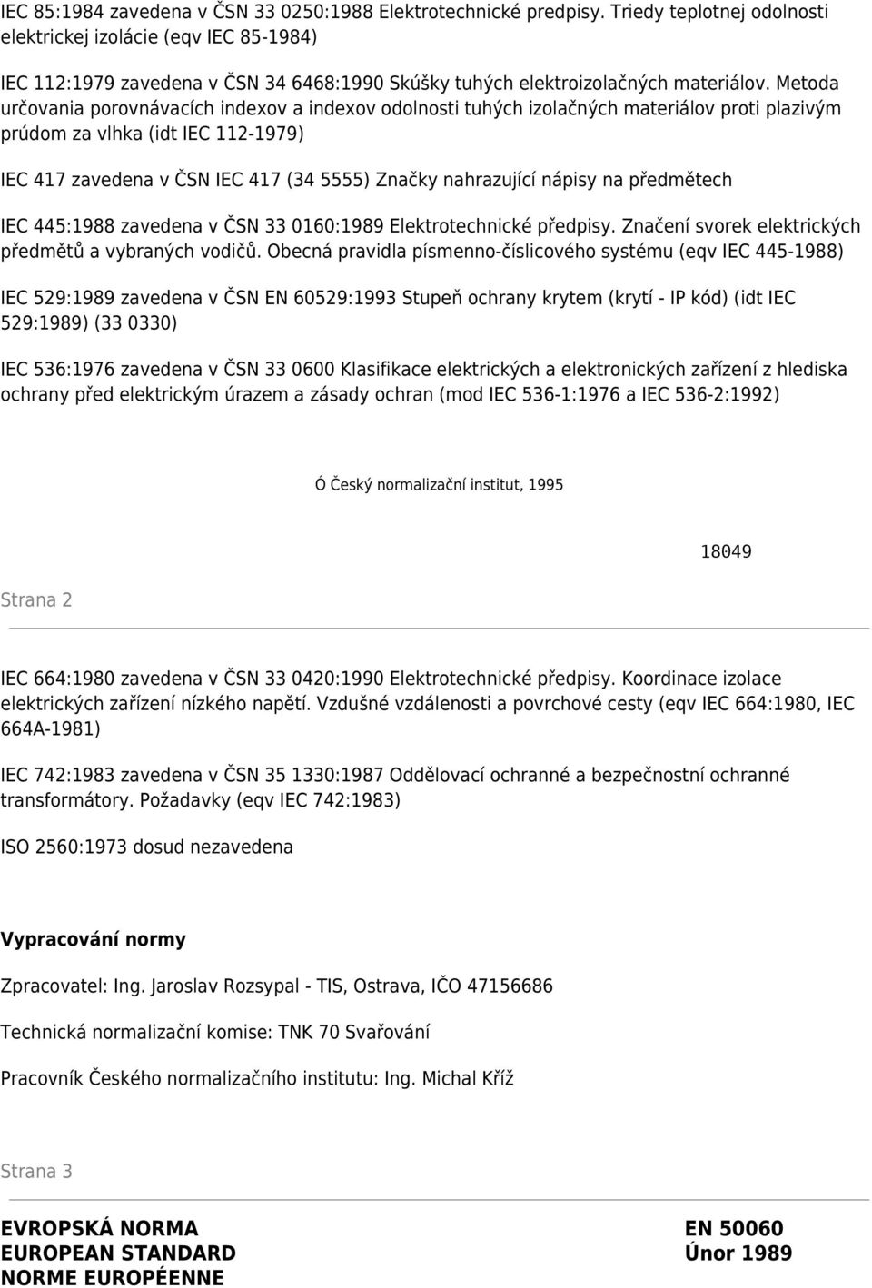 Metoda určovania porovnávacích indexov a indexov odolnosti tuhých izolačných materiálov proti plazivým prúdom za vlhka (idt IEC 112-1979) IEC 417 zavedena v ČSN IEC 417 (34 5555) Značky nahrazující