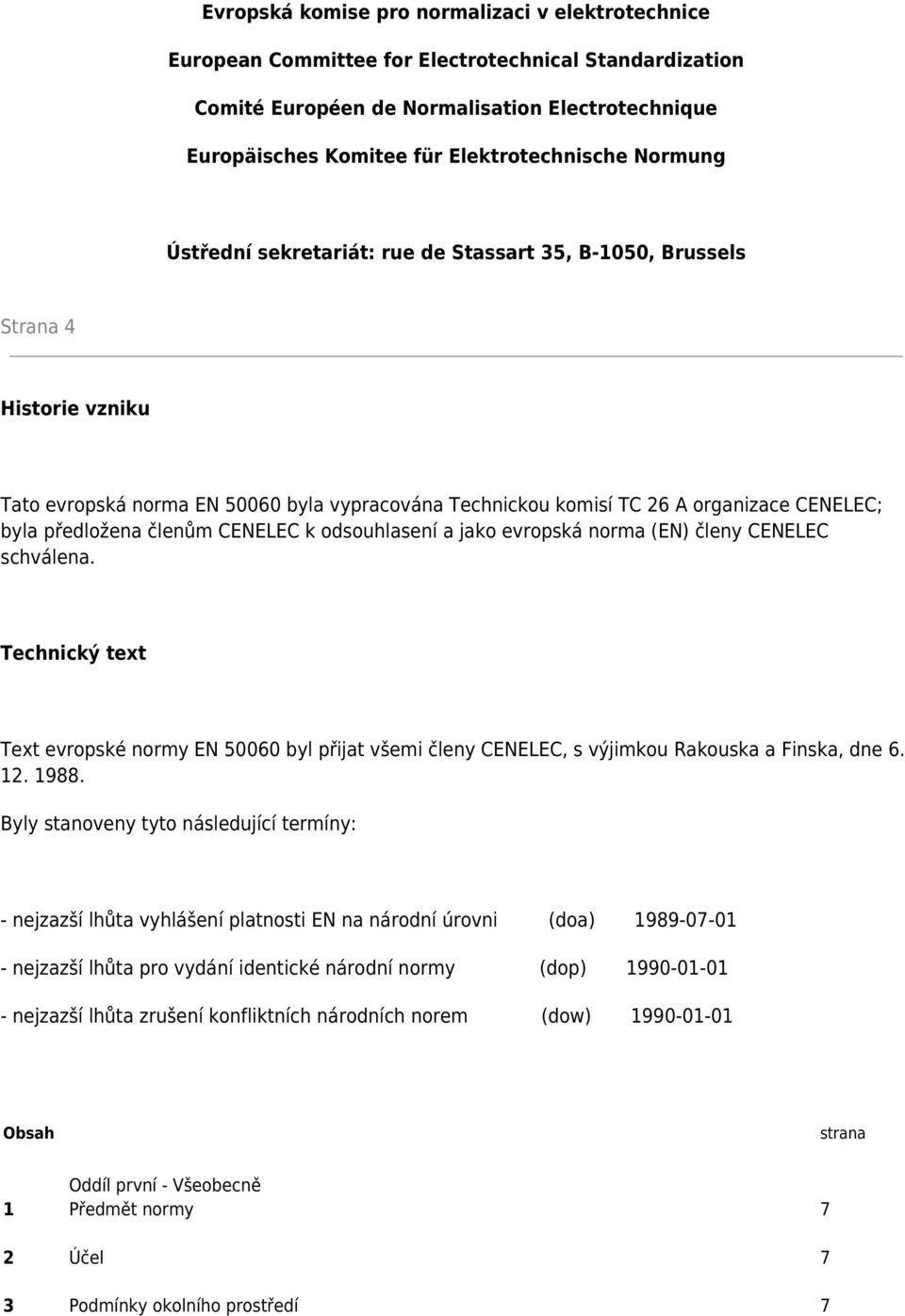 členům CENELEC k odsouhlasení a jako evropská norma (EN) členy CENELEC schválena. Technický text Text evropské normy EN 50060 byl přijat všemi členy CENELEC, s výjimkou Rakouska a Finska, dne 6. 12.