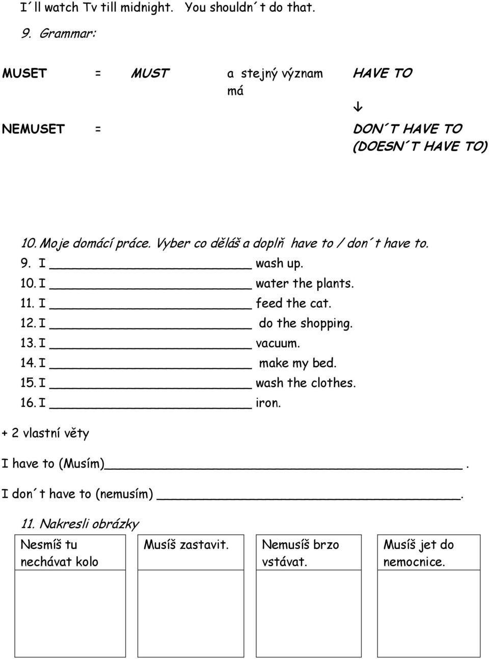 Vyber co děláš a doplň have to / don t have to. 9. I wash up. 10. I water the plants. 11. I feed the cat. 12. I do the shopping. 13.