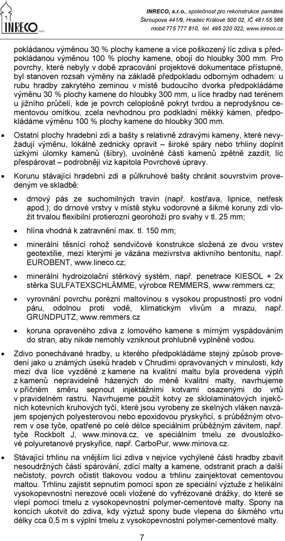 dvorka předpokládáme výměnu 30 % plochy kamene do hloubky 300 mm, u líce hradby nad terénem u jižního průčelí, kde je povrch celoplošně pokryt tvrdou a neprodyšnou cementovou omítkou, zcela nevhodnou