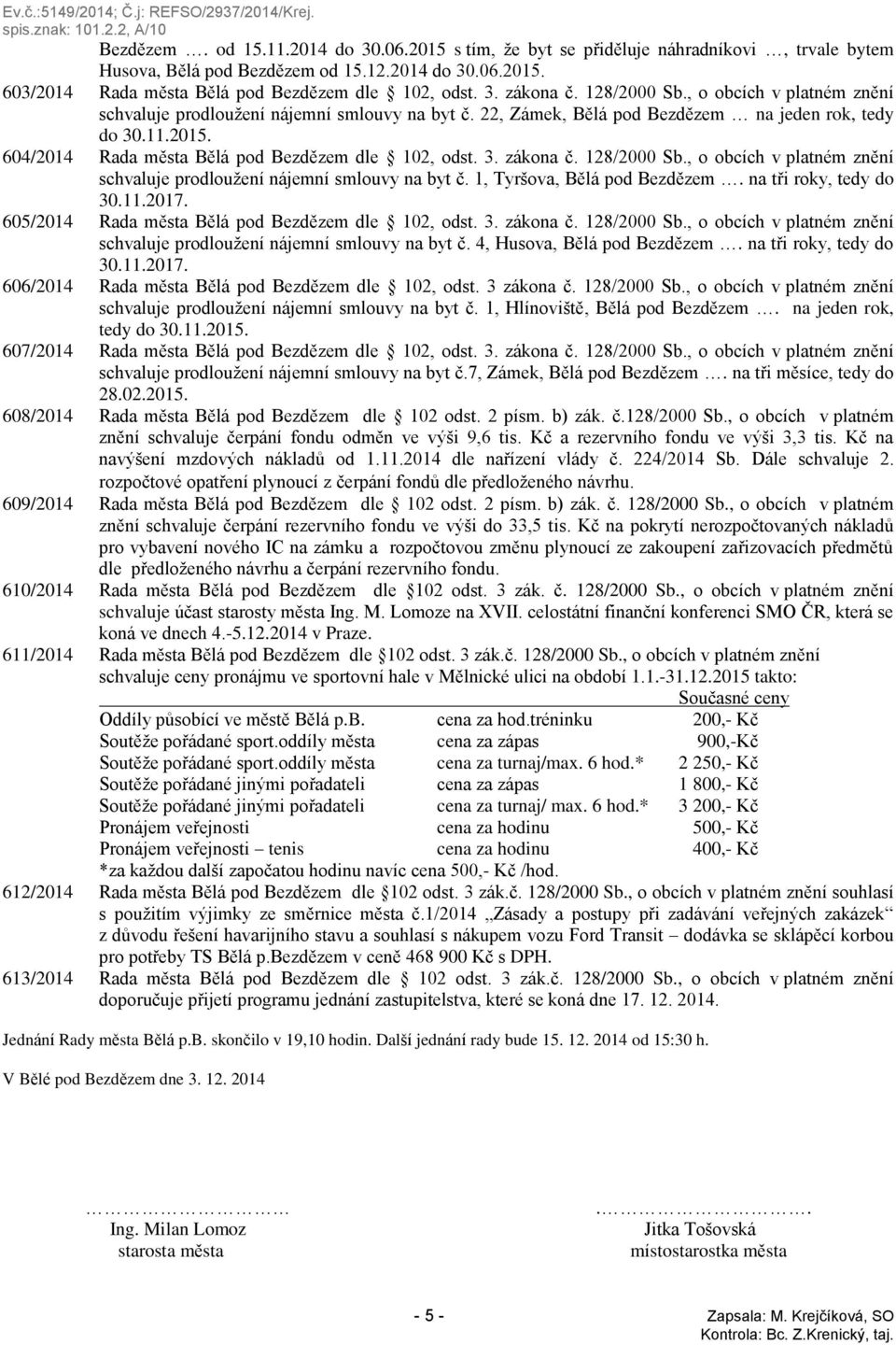 604/2014 Rada města Bělá pod Bezdězem dle 102, odst. 3. zákona č. 128/2000 Sb., o obcích v platném znění schvaluje prodloužení nájemní smlouvy na byt č. 1, Tyršova, Bělá pod Bezdězem.