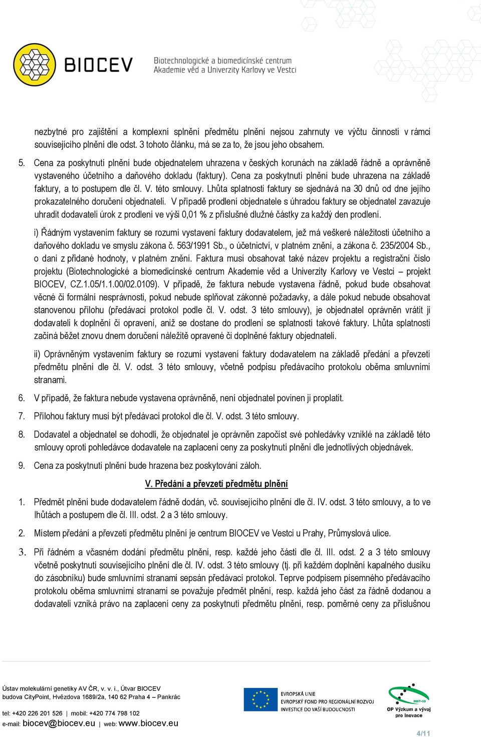 Cena za poskytnutí plnění bude uhrazena na základě faktury, a to postupem dle čl. V. této smlouvy. Lhůta splatnosti faktury se sjednává na 30 dnů od dne jejího prokazatelného doručení objednateli.