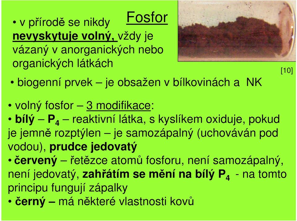 je jemně rozptýlen je samozápalný (uchováván pod vodou), prudce jedovatý červený řetězce atomů fosforu, není