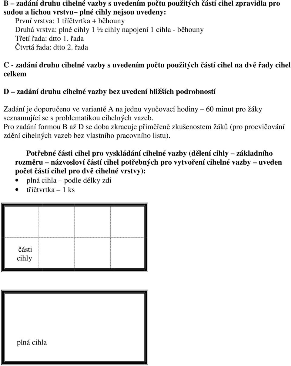 řada C - zadání druhu cihelné vazby s uvedením počtu použitých částí cihel na dvě řady cihel celkem D zadání druhu cihelné vazby bez uvedení bližších podrobností Zadání je doporučeno ve variantě A na