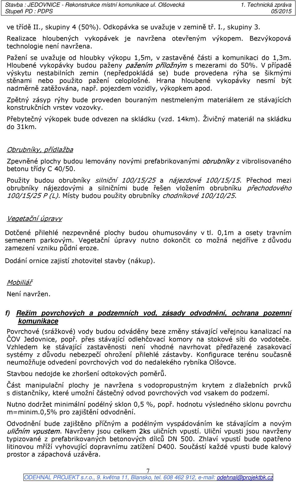 V případě výskytu nestabilních zemin (nepředpokládá se) bude provedena rýha se šikmými stěnami nebo použito pažení celoplošné. Hrana hloubené vykopávky nesmí být nadměrně zatěžována, např.